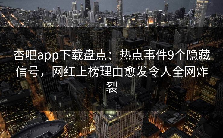 杏吧app下载盘点：热点事件9个隐藏信号，网红上榜理由愈发令人全网炸裂